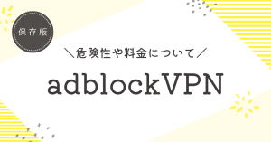 adblockのvpn危険性はある？料金やメリットについて解説します！